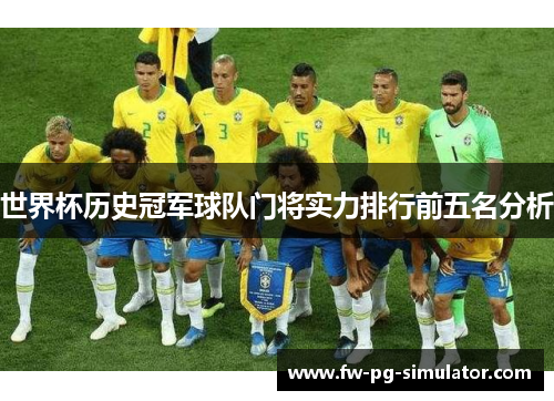 世界杯历史冠军球队门将实力排行前五名分析