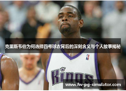 克里斯韦伯为何选择四号球衣背后的深刻含义与个人故事揭秘