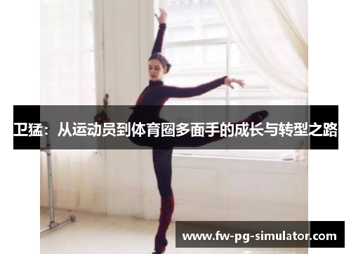 卫猛：从运动员到体育圈多面手的成长与转型之路