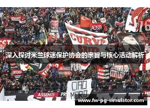 深入探讨米兰球迷保护协会的宗旨与核心活动解析