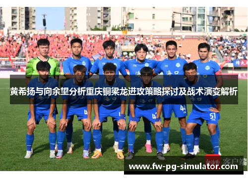 黄希扬与向余望分析重庆铜梁龙进攻策略探讨及战术演变解析