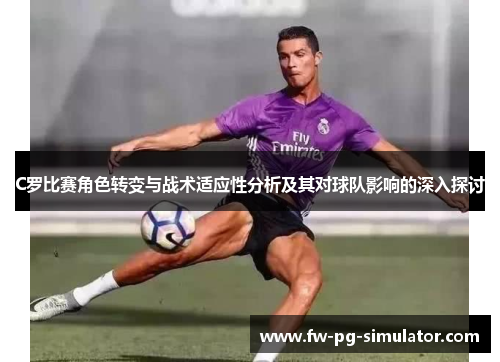 C罗比赛角色转变与战术适应性分析及其对球队影响的深入探讨