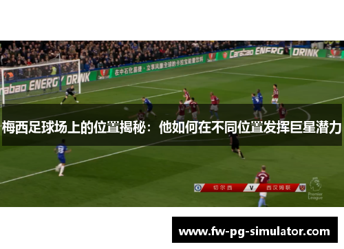 梅西足球场上的位置揭秘：他如何在不同位置发挥巨星潜力