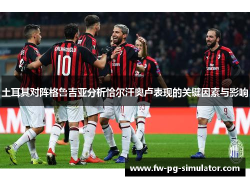 土耳其对阵格鲁吉亚分析恰尔汗奥卢表现的关键因素与影响