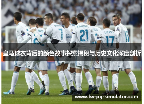 皇马球衣背后的颜色故事探索揭秘与历史文化深度剖析