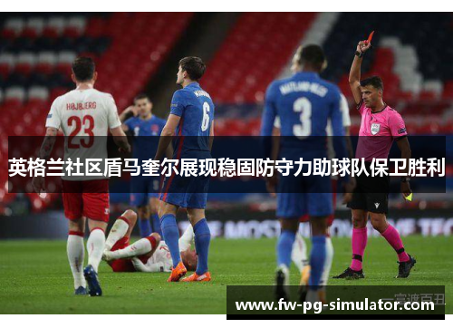 英格兰社区盾马奎尔展现稳固防守力助球队保卫胜利