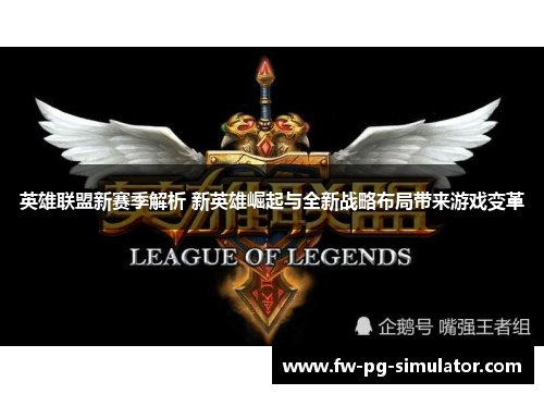 英雄联盟新赛季解析 新英雄崛起与全新战略布局带来游戏变革