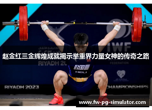 赵金红三金辉煌成就揭示举重界力量女神的传奇之路 赵金红三金辉煌成就揭示举重界力量女神的传奇之路