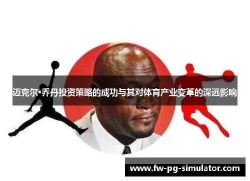 迈克尔·乔丹投资策略的成功与其对体育产业变革的深远影响 迈克尔·乔丹投资策略的成功与其对体育产业变革的深远影响