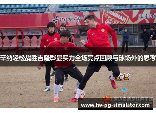 辛纳轻松战胜吉隆彰显实力全场亮点回顾与球场外的思考