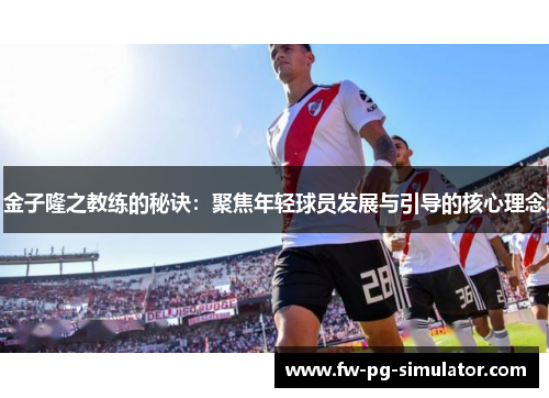 金子隆之教练的秘诀：聚焦年轻球员发展与引导的核心理念