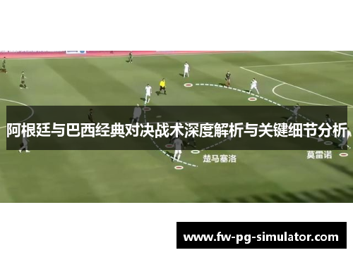 阿根廷与巴西经典对决战术深度解析与关键细节分析