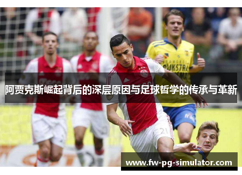 阿贾克斯崛起背后的深层原因与足球哲学的传承与革新