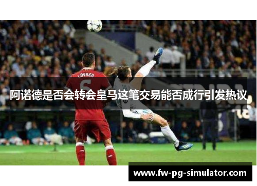 阿诺德是否会转会皇马这笔交易能否成行引发热议