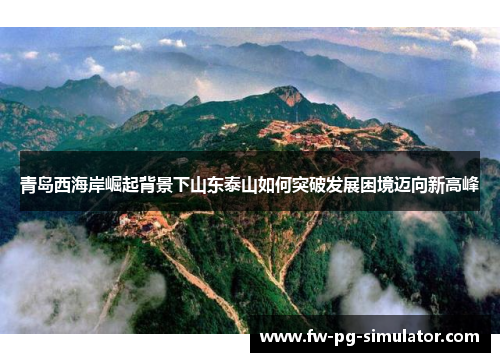 青岛西海岸崛起背景下山东泰山如何突破发展困境迈向新高峰 青岛西海岸崛起背景下山东泰山如何突破发展困境迈向新高峰