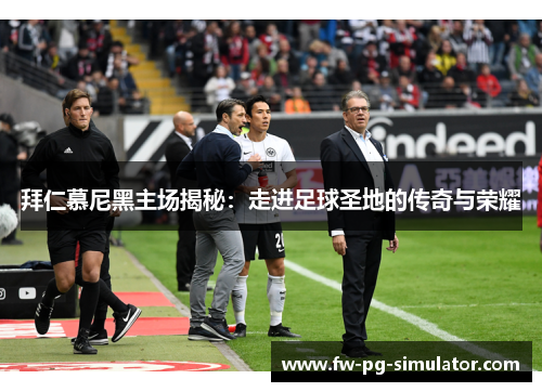 拜仁慕尼黑主场揭秘:走进足球圣地的传奇与荣耀 拜仁慕尼黑主场揭秘:走进足球圣地的传奇与荣耀