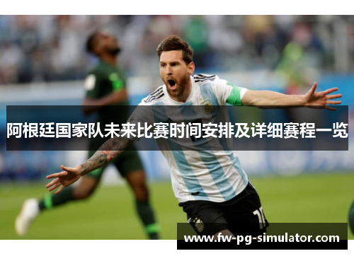 阿根廷国家队未来比赛时间安排及详细赛程一览