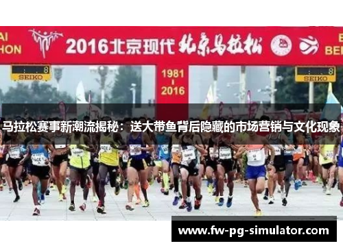 马拉松赛事新潮流揭秘：送大带鱼背后隐藏的市场营销与文化现象