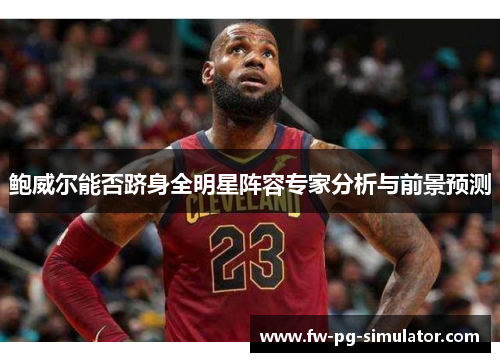 鲍威尔能否跻身全明星阵容专家分析与前景预测