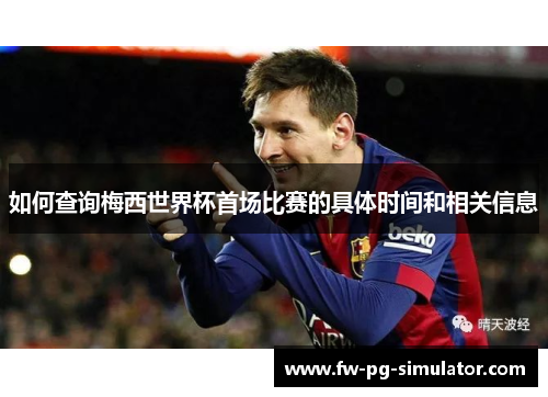 如何查询梅西世界杯首场比赛的具体时间和相关信息 如何查询梅西世界杯首场比赛的具体时间和相关信息