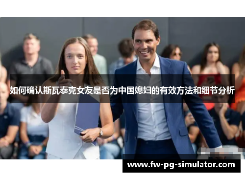 如何确认斯瓦泰克女友是否为中国媳妇的有效方法和细节分析