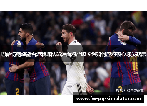 巴萨伤病潮能否逆转球队命运面对严峻考验如何应对核心球员缺席